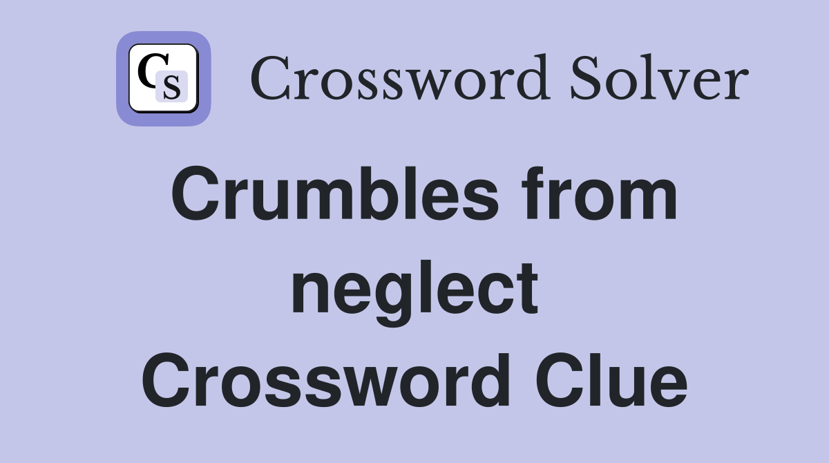 Crumbles from neglect Crossword Clue