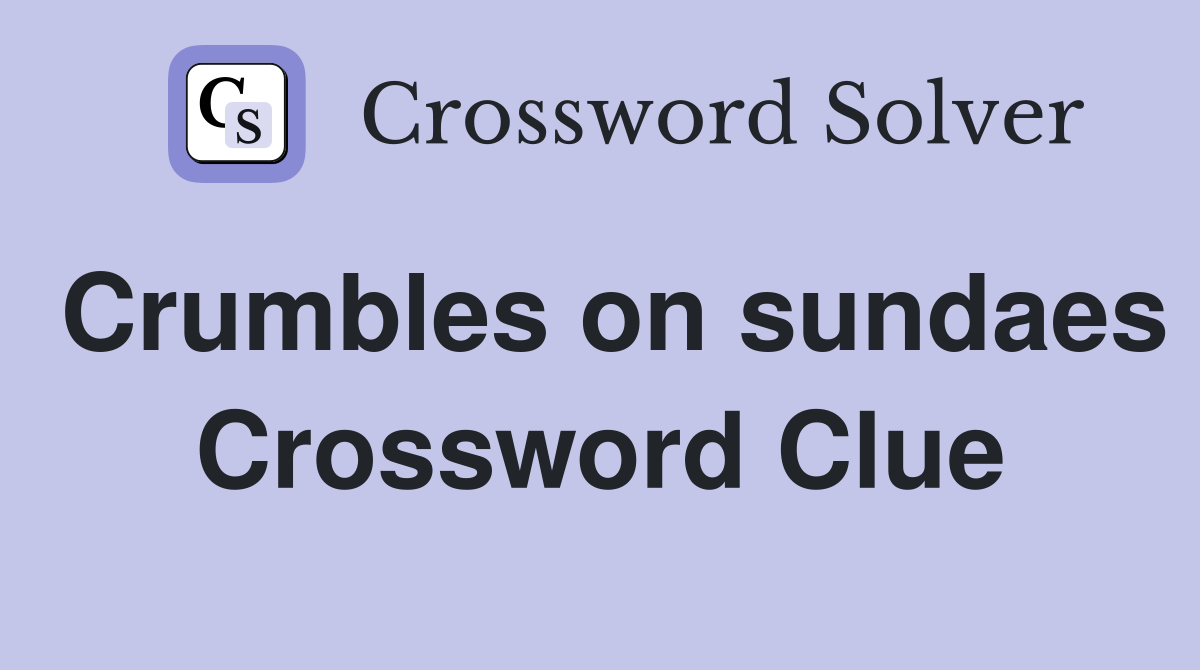 Crumbles on sundaes Crossword Clue