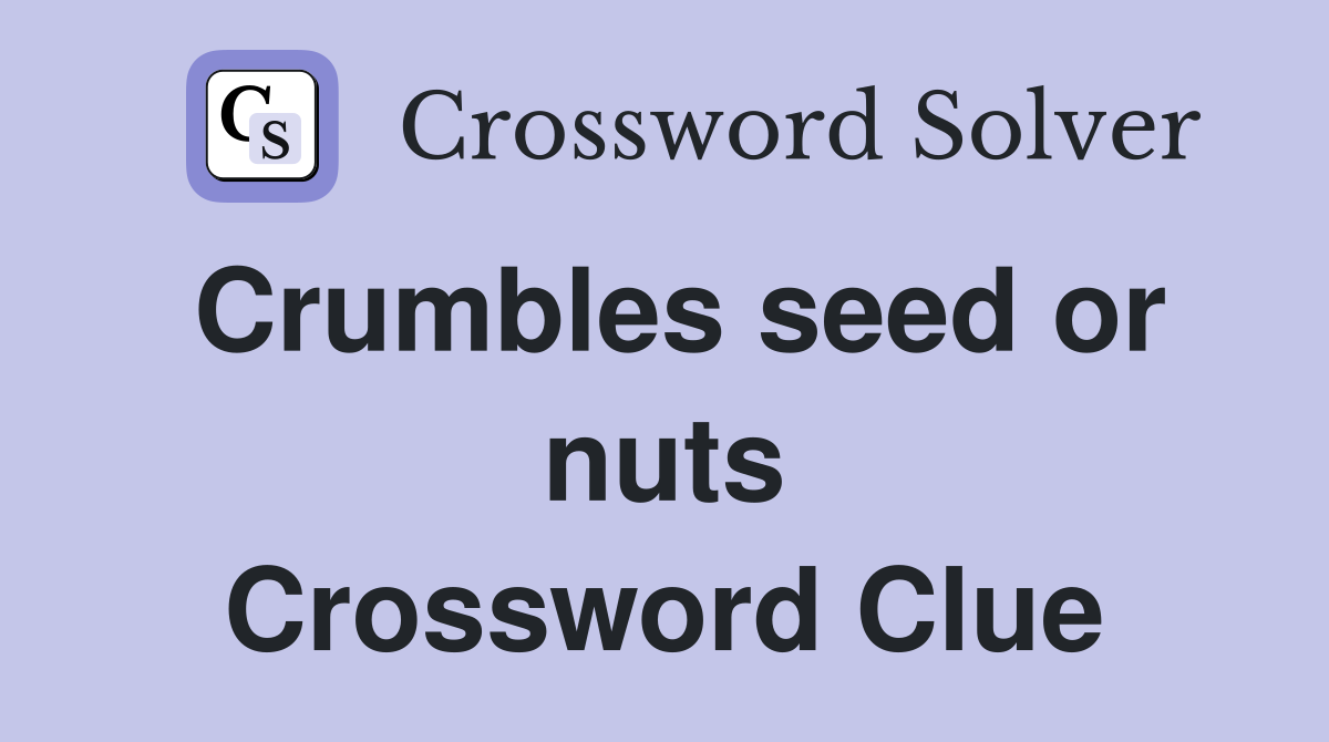 Crumbles seed or nuts Crossword Clue