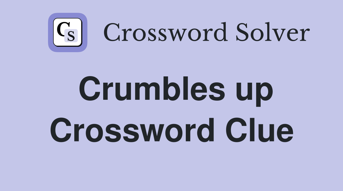 Crumbles up Crossword Clue