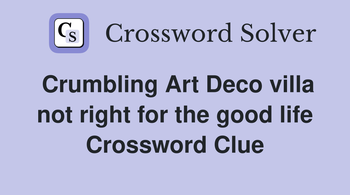 Crumbling Art Deco villa not right for the good life Crossword Clue