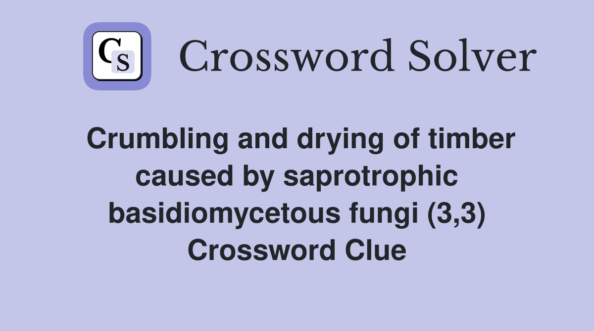 Crumbling and drying of timber caused by saprotrophic basidiomycetous fungi (3,3) Crossword Clue
