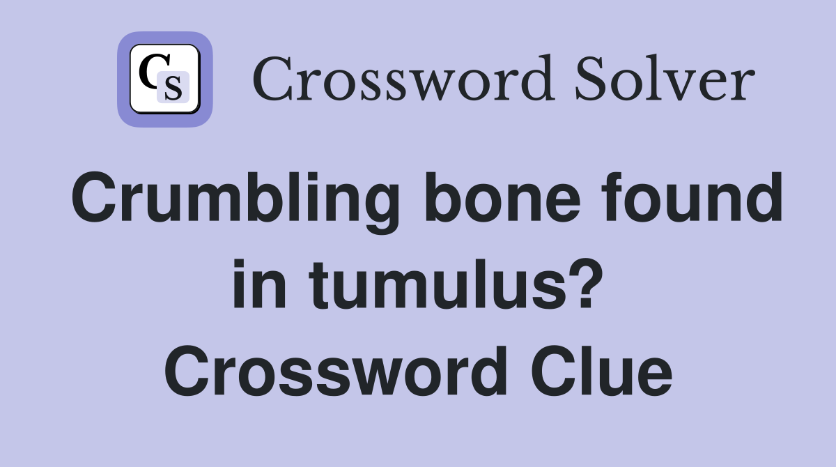 Crumbling bone found in tumulus? Crossword Clue