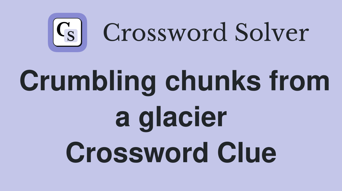 Crumbling chunks from a glacier Crossword Clue