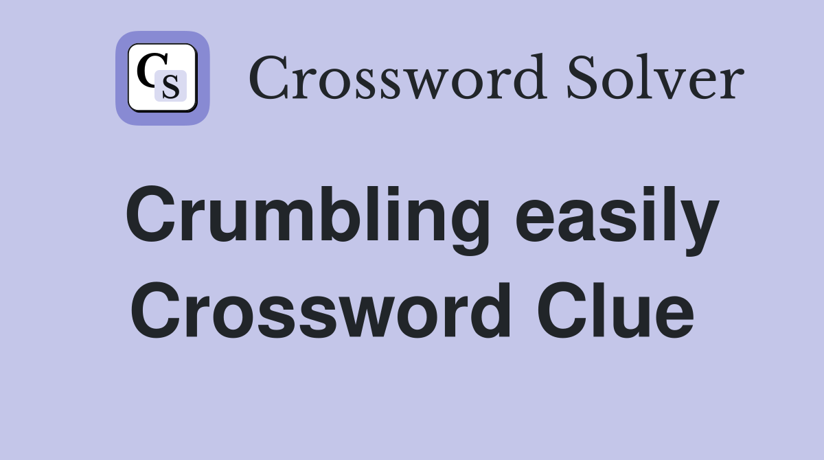 Crumbling easily Crossword Clue