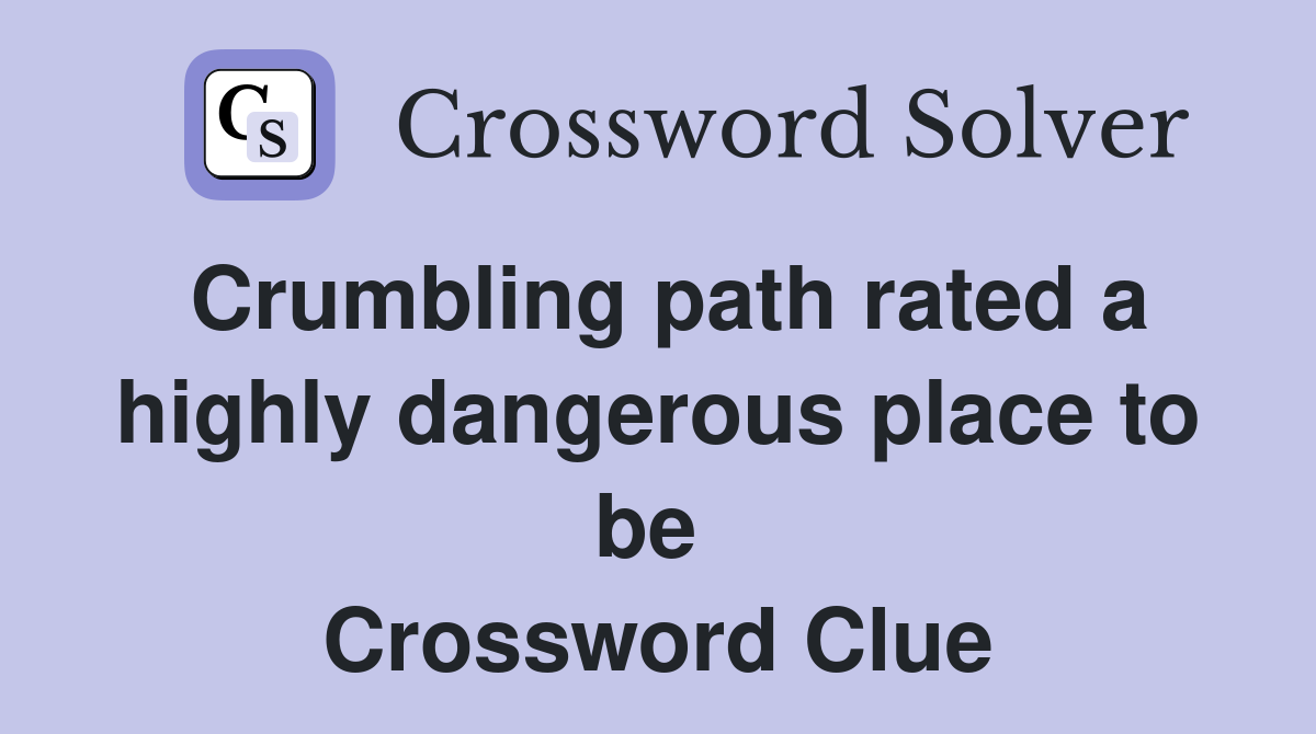 Crumbling path rated a highly dangerous place to be  Crossword Clue