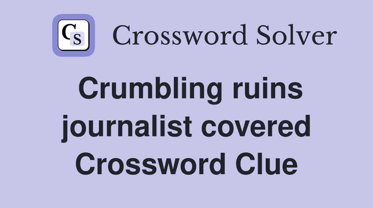 Crumbling ruins journalist covered Crossword Clue