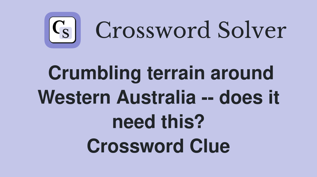Crumbling terrain around Western Australia -- does it need this? Crossword Clue