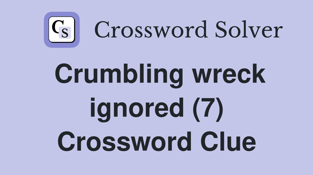 Crumbling wreck ignored (7) Crossword Clue