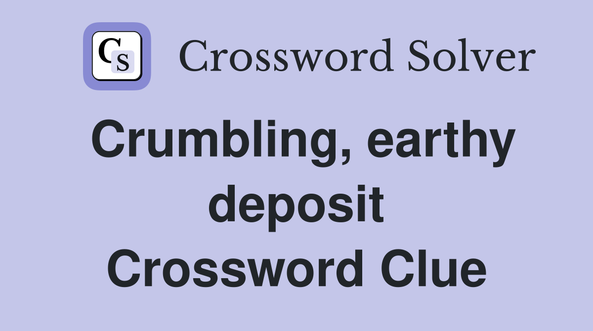 Crumbling, earthy deposit Crossword Clue