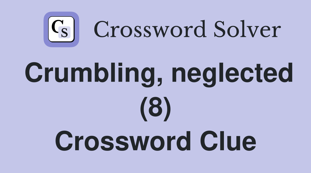 Crumbling, neglected (8) Crossword Clue