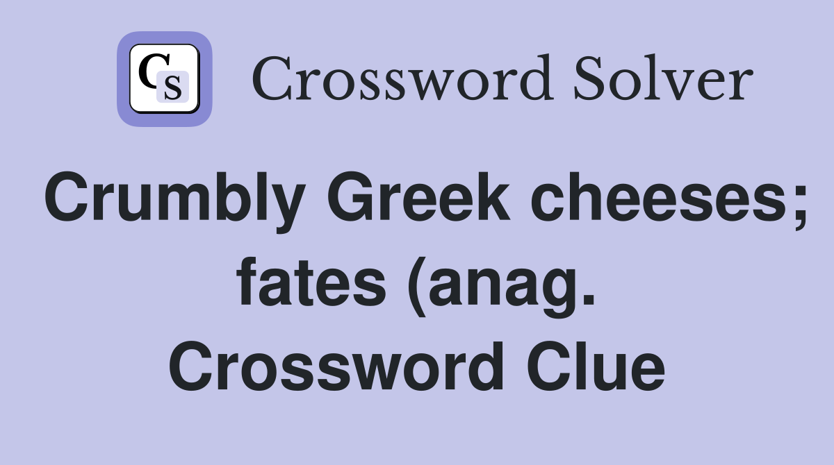 Crumbly Greek cheeses fates (anag ) Crossword Clue Answers Crumbly Greek cheeses fates (anag ) Crossword Clue Answers