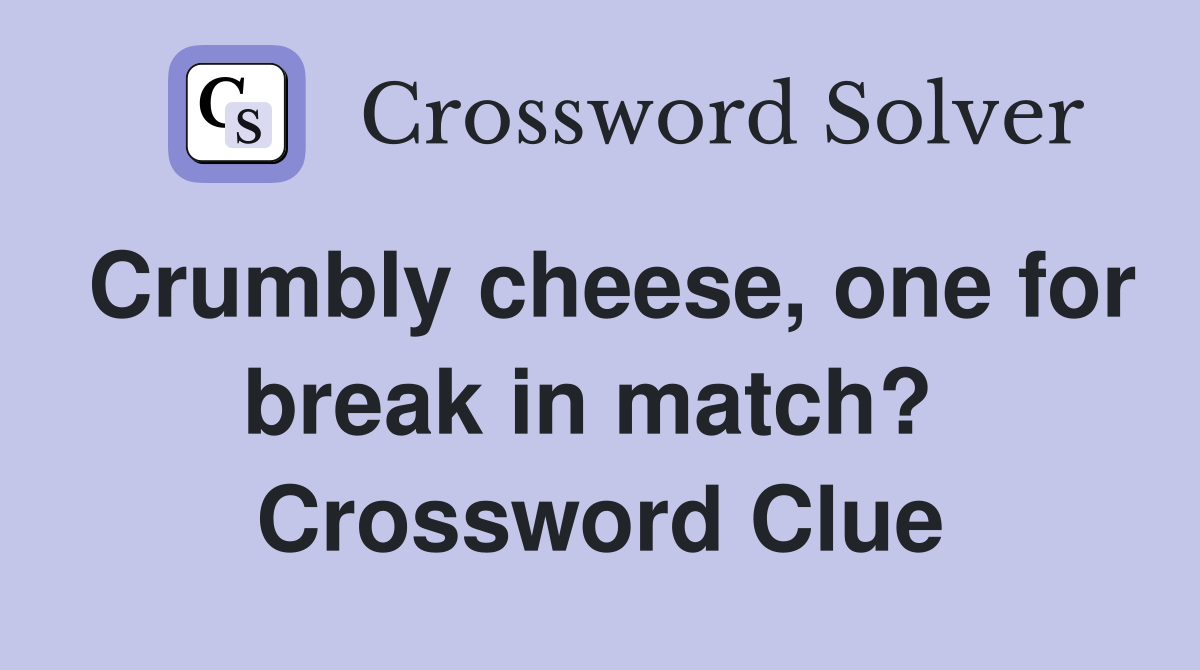 Crumbly cheese, one for break in match?  Crossword Clue