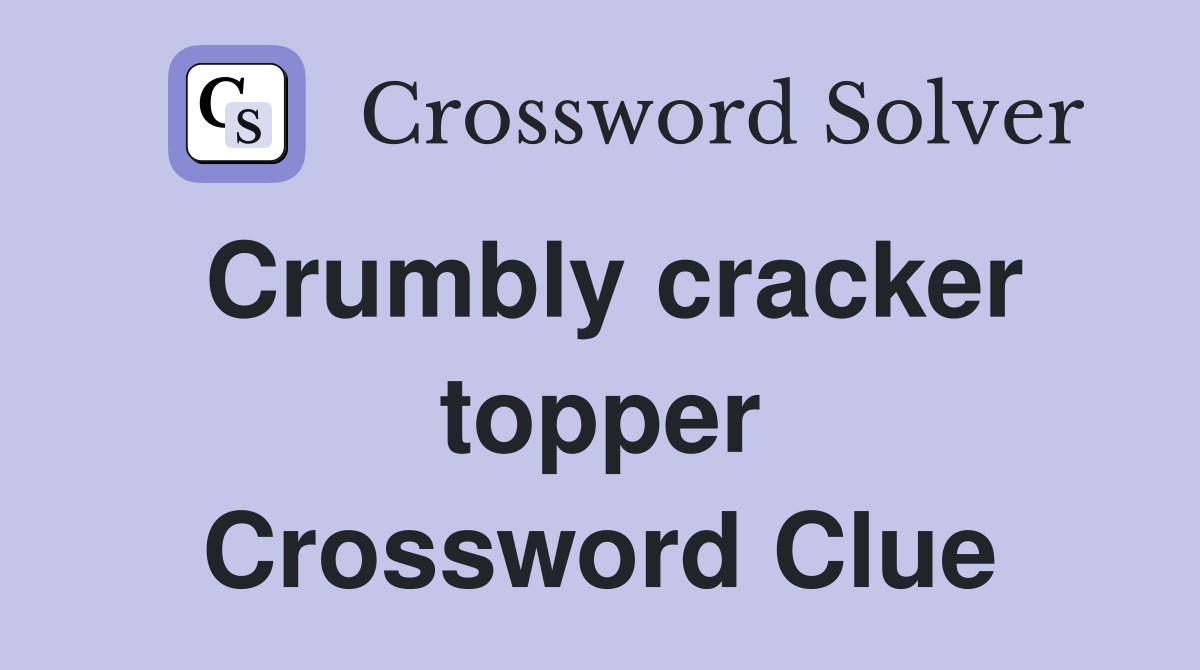 Crumbly cracker topper Crossword Clue