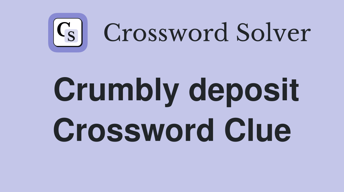 Crumbly deposit Crossword Clue