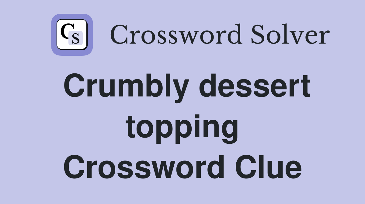Crumbly dessert topping Crossword Clue