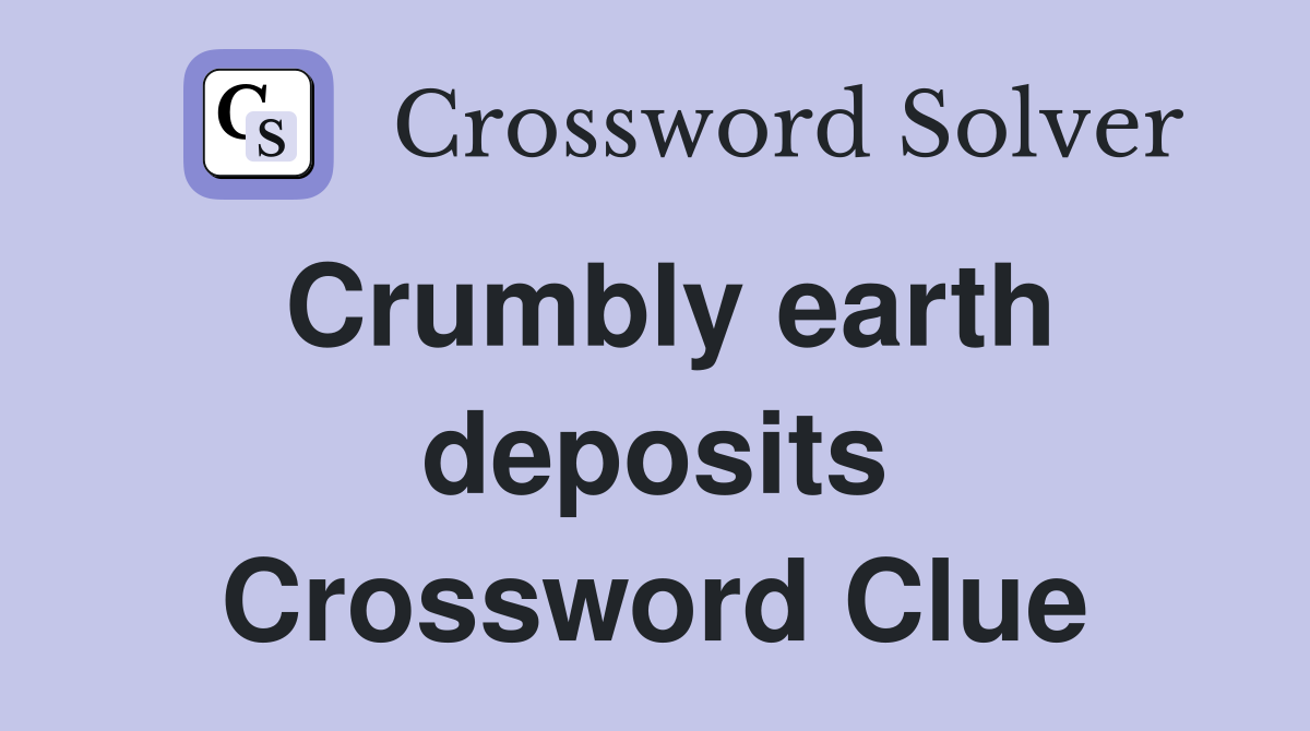 Crumbly earth deposits Crossword Clue