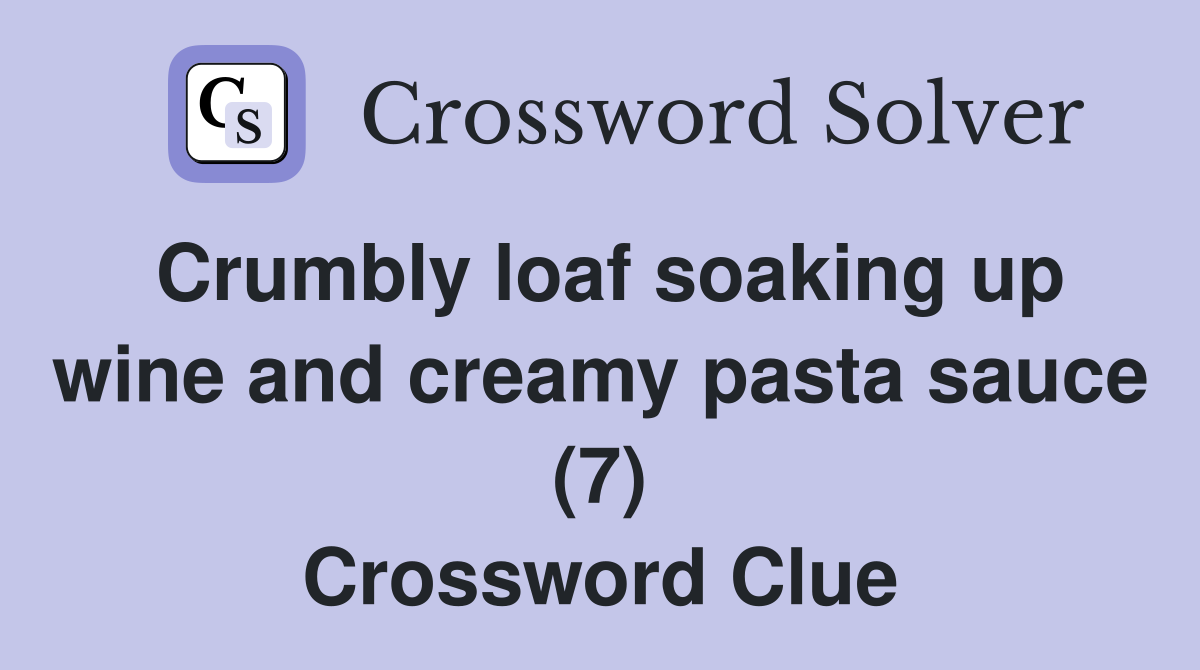 Crumbly loaf soaking up wine and creamy pasta sauce (7) Crossword Clue