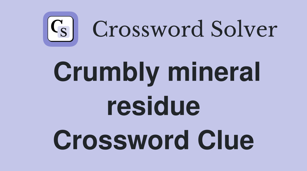 Crumbly mineral residue Crossword Clue