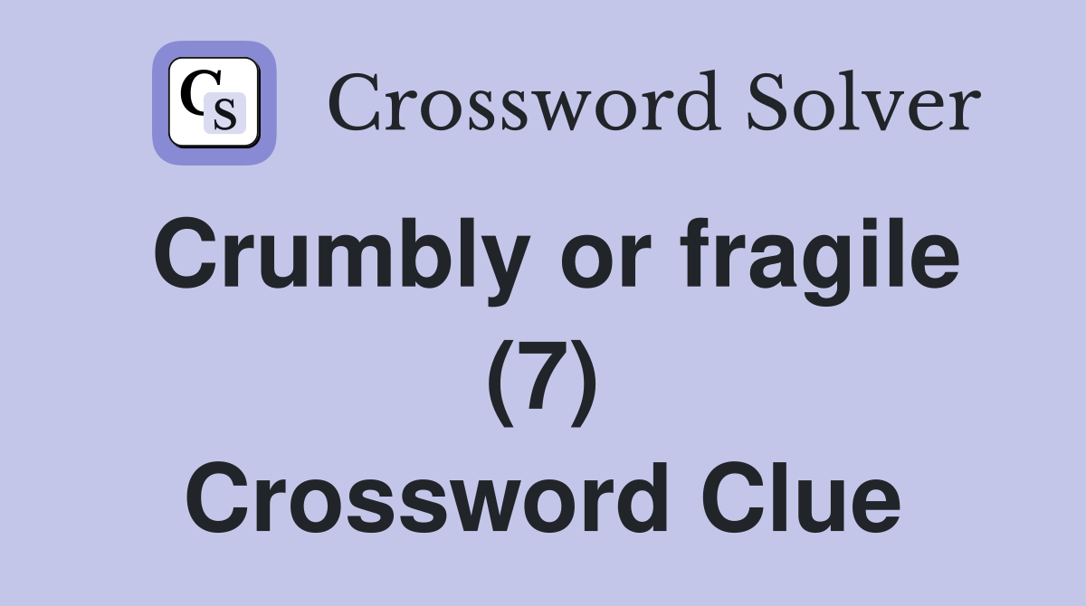 Crumbly or fragile (7) Crossword Clue