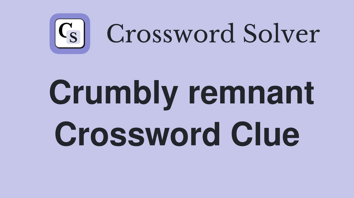 Crumbly remnant Crossword Clue