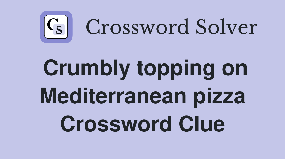 Crumbly topping on Mediterranean pizza Crossword Clue