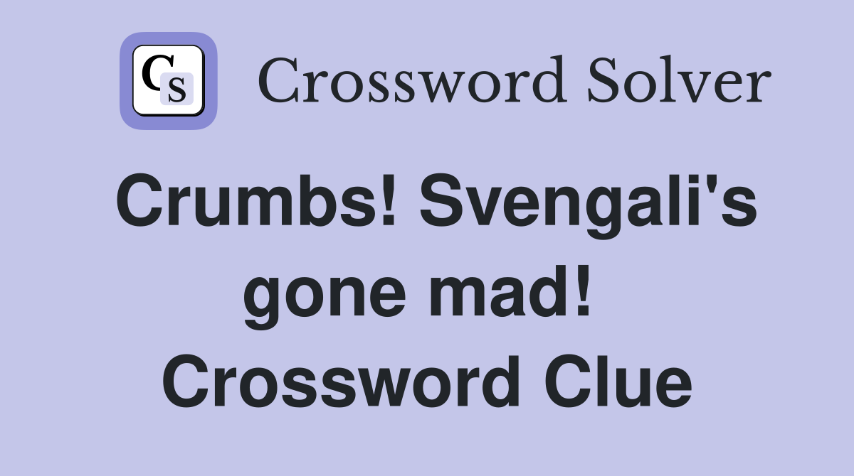 Crumbs! Svengali's gone mad!  Crossword Clue