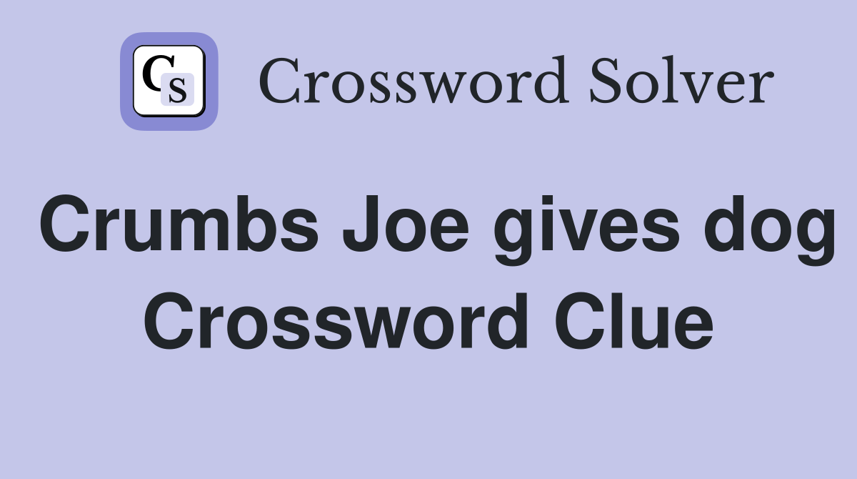 Crumbs Joe gives dog Crossword Clue