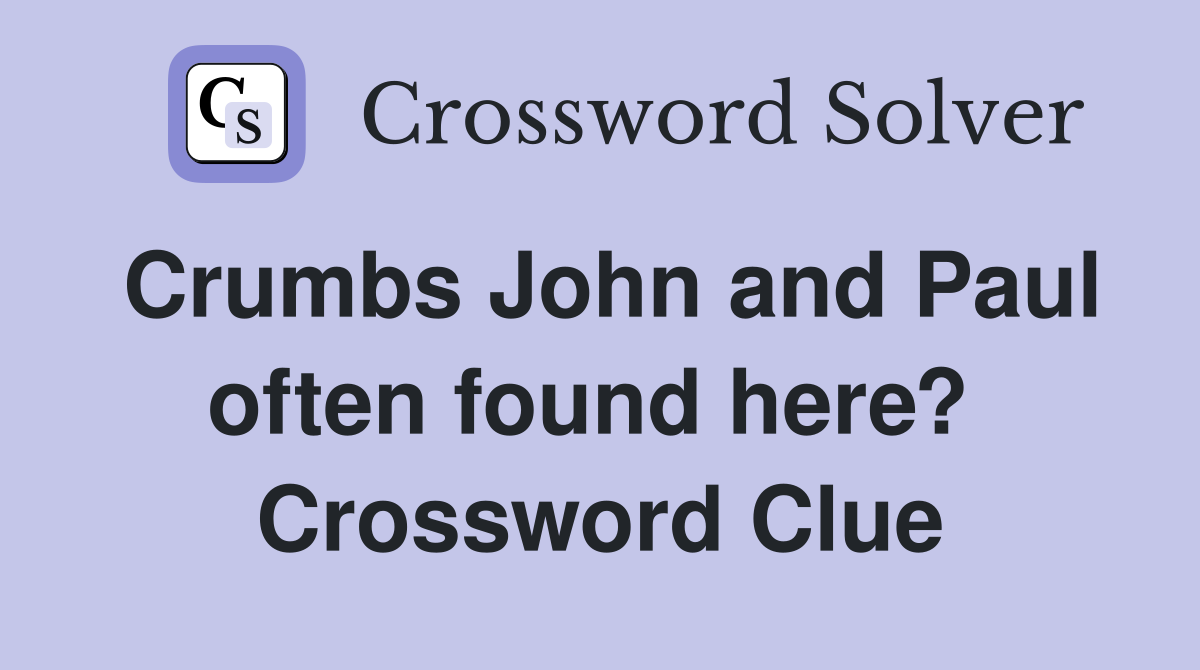 Crumbs John and Paul often found here?  Crossword Clue