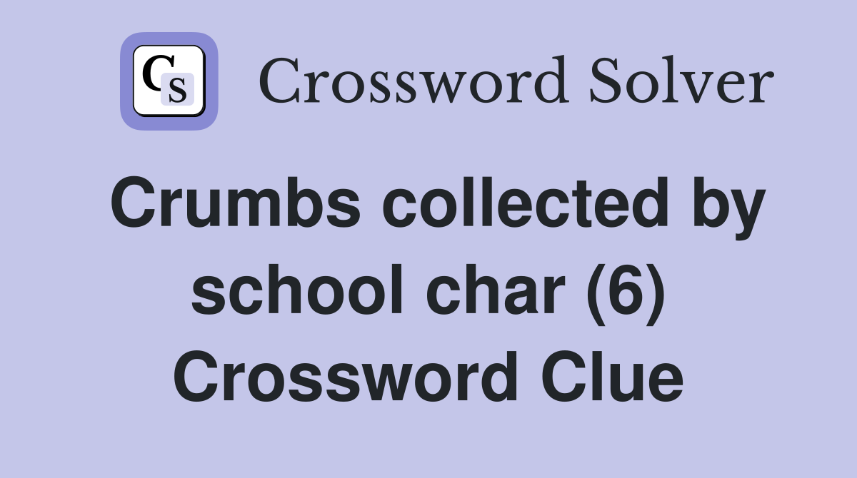 Crumbs collected by school char (6) Crossword Clue