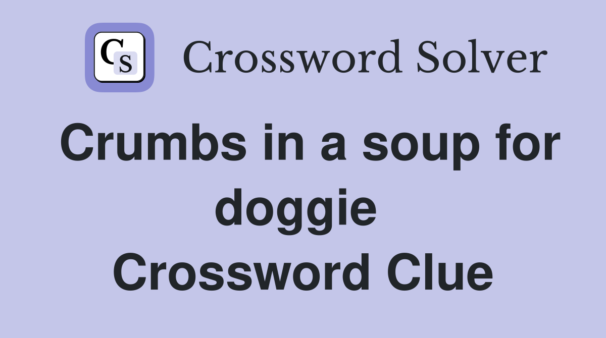 Crumbs in a soup for doggie  Crossword Clue
