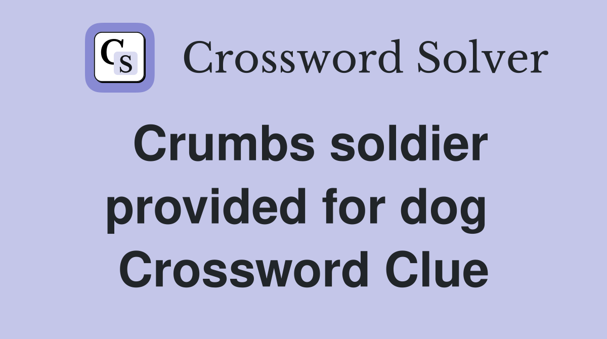 Crumbs soldier provided for dog  Crossword Clue
