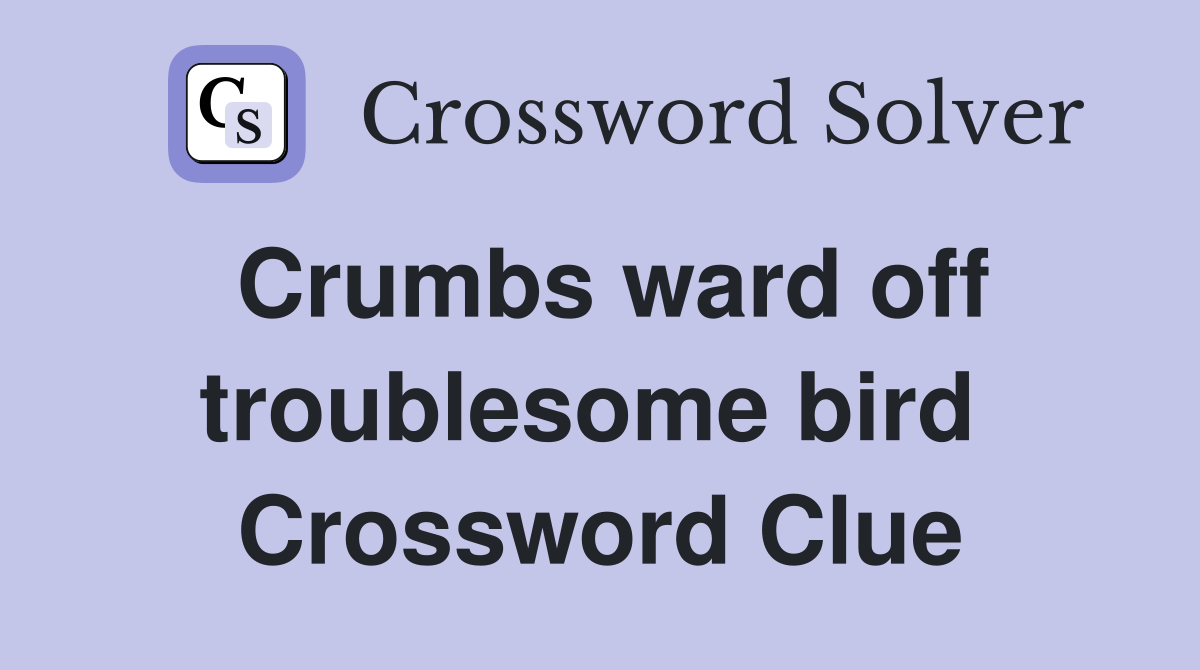 Crumbs ward off troublesome bird  Crossword Clue