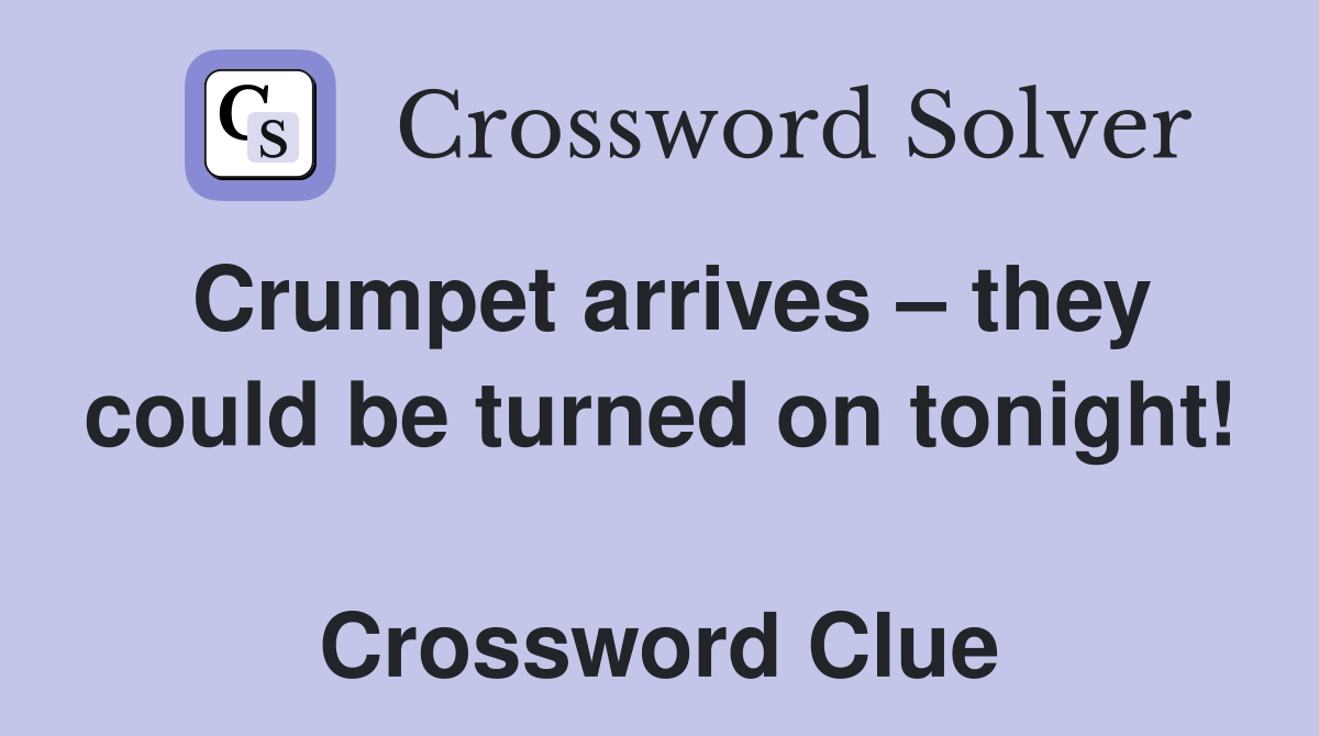 Crumpet arrives – they could be turned on tonight!  Crossword Clue