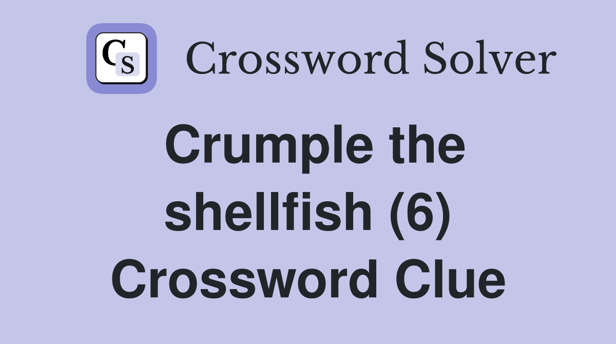 Crumple the shellfish (6) Crossword Clue