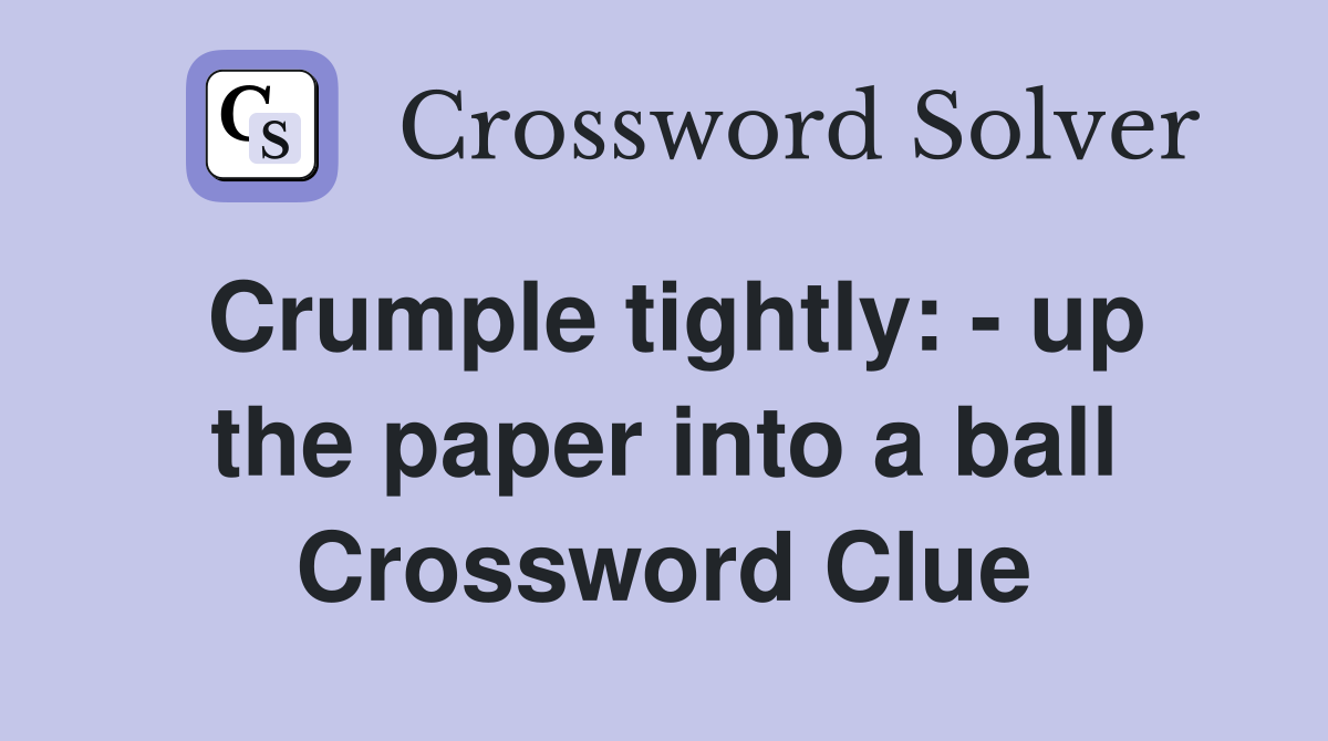 Crumple tightly: - up the paper into a ball Crossword Clue