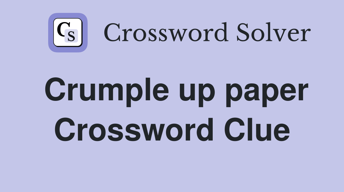 Crumple up paper Crossword Clue