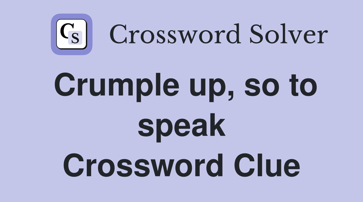 Crumple up, so to speak Crossword Clue