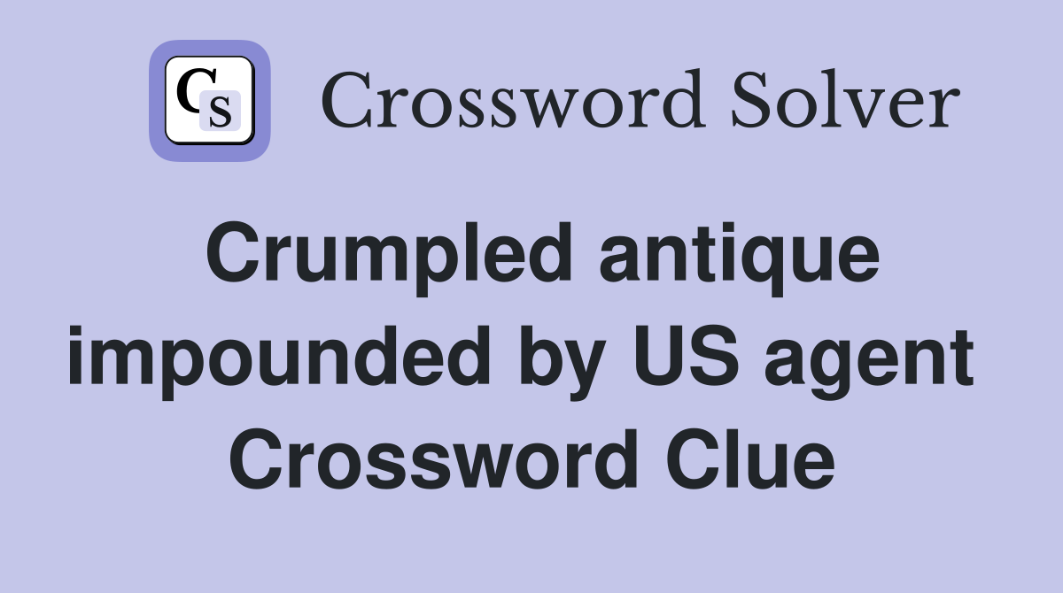 Crumpled antique impounded by US agent  Crossword Clue