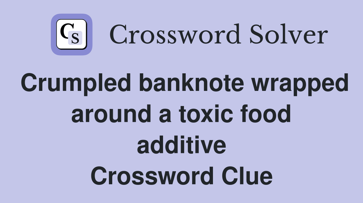 Crumpled banknote wrapped around a toxic food additive Crossword Clue