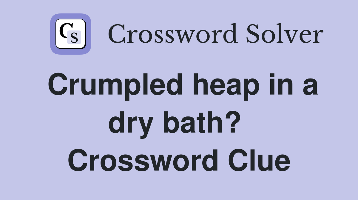 Crumpled heap in a dry bath?  Crossword Clue