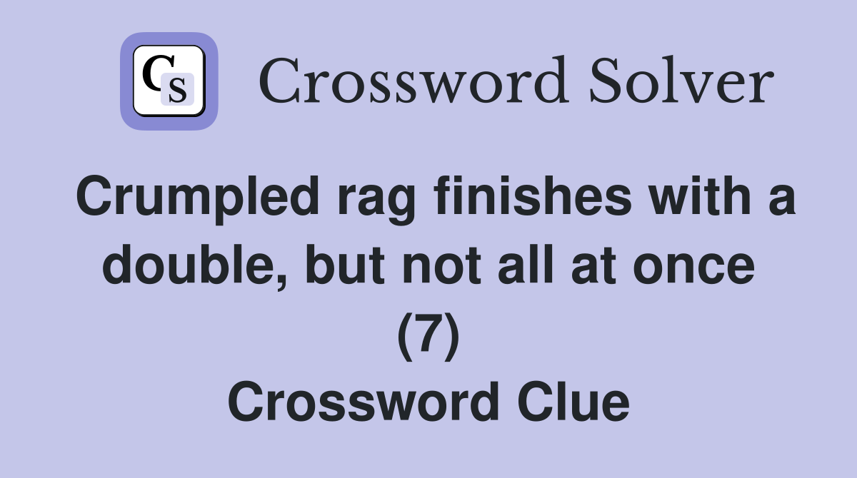 Crumpled rag finishes with a double, but not all at once (7) Crossword Clue