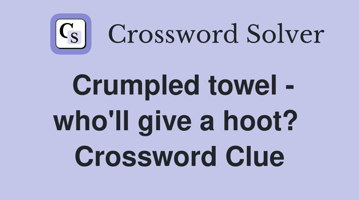 Crumpled towel - who'll give a hoot?  Crossword Clue