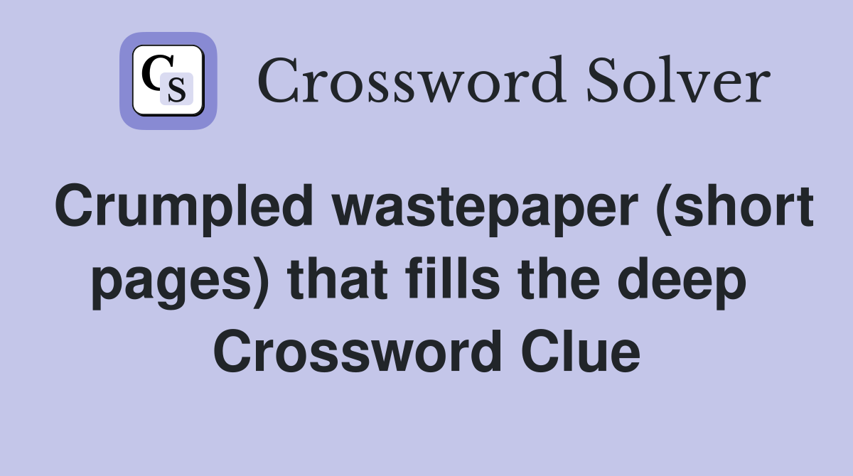 Crumpled wastepaper (short pages) that fills the deep  Crossword Clue