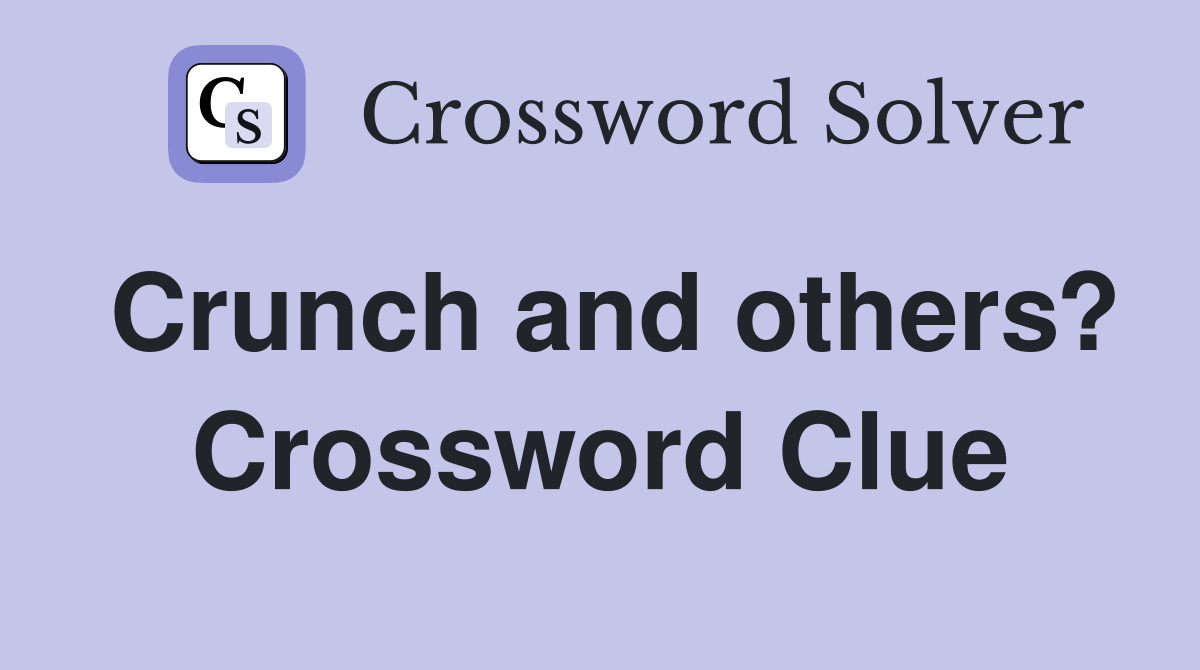 Crunch and others? Crossword Clue