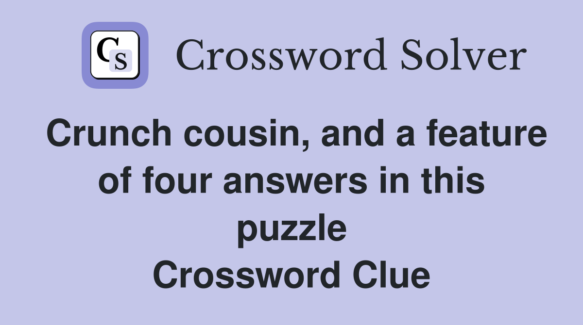 Crunch cousin, and a feature of four answers in this puzzle Crossword Clue