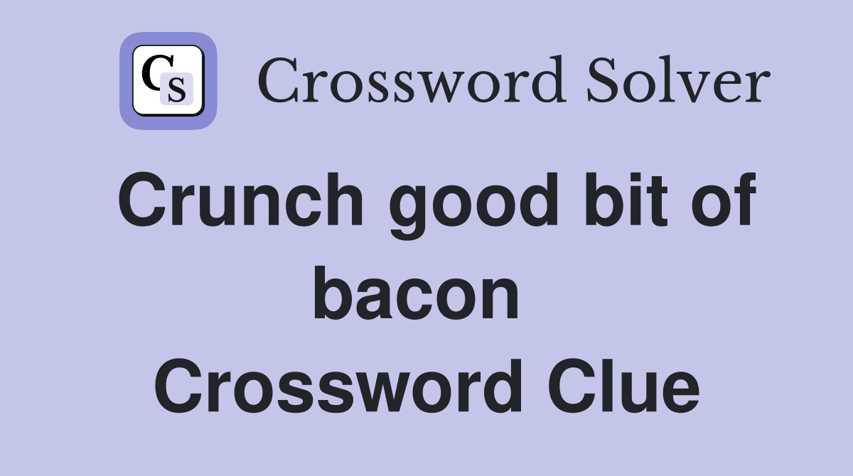 Crunch good bit of bacon  Crossword Clue