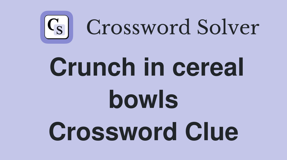Crunch in cereal bowls Crossword Clue
