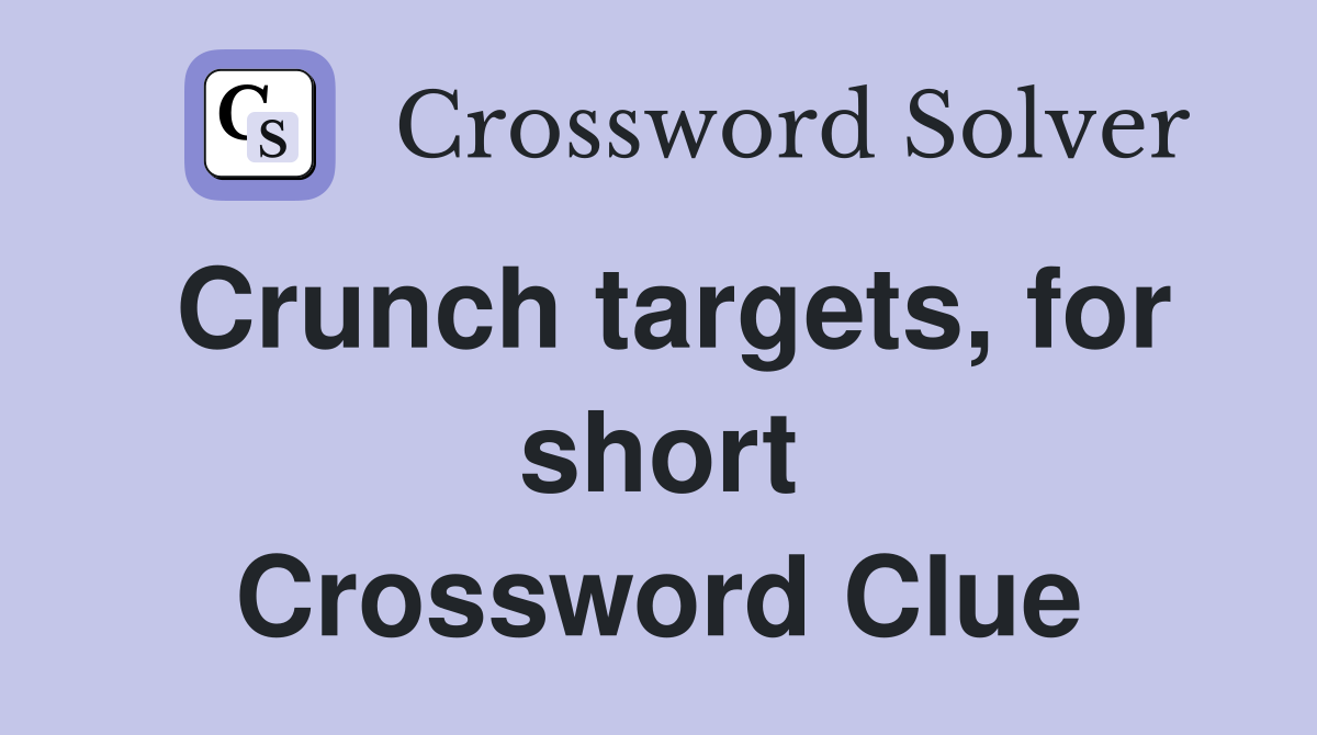 Crunch targets, for short Crossword Clue