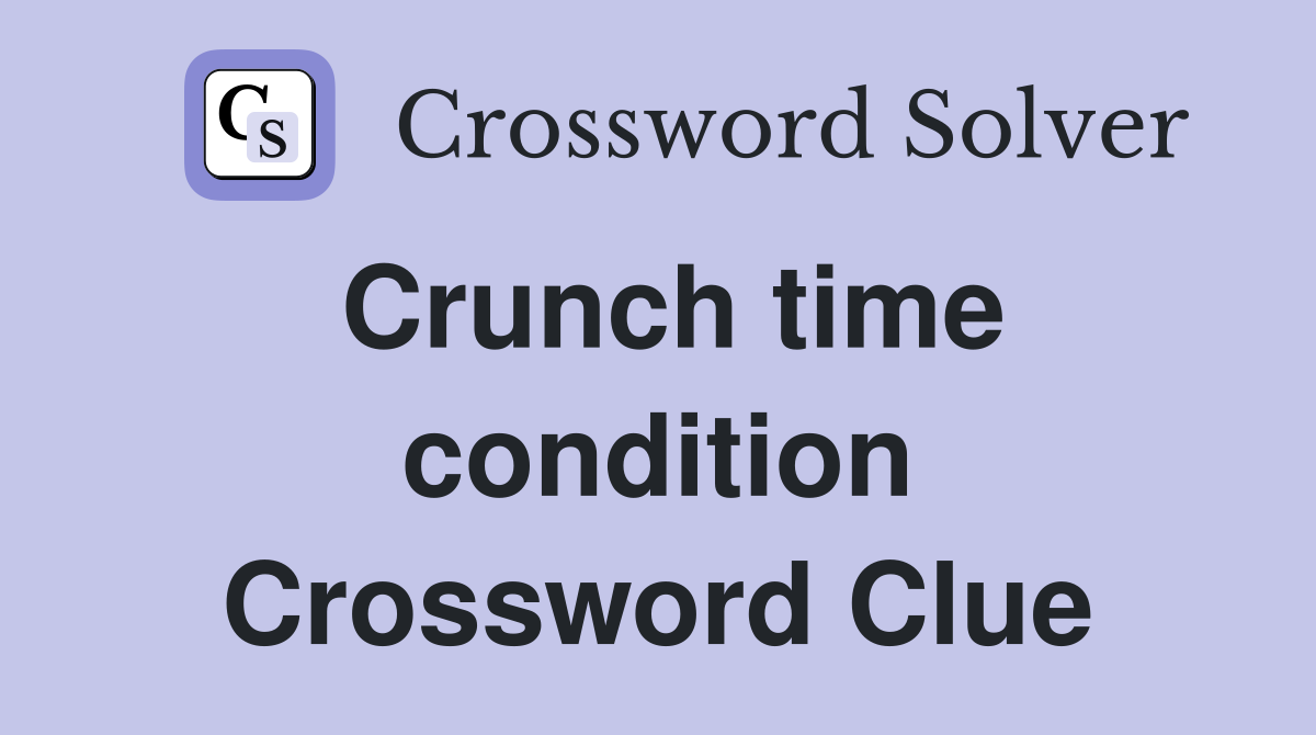Crunch time condition Crossword Clue